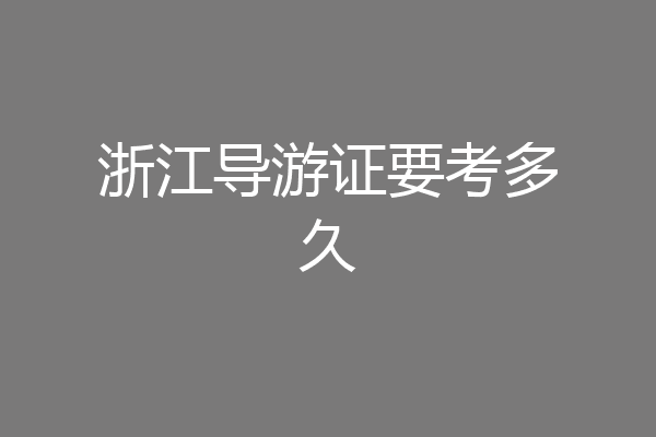 浙江导游证要考多久