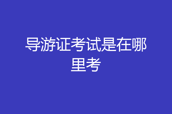 导游证考试是在哪里考