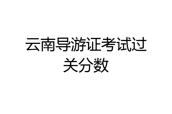 云南导游证考试过关分数