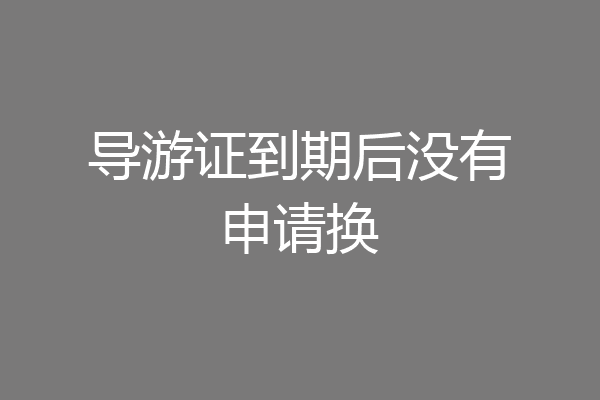 导游证到期后没有申请换