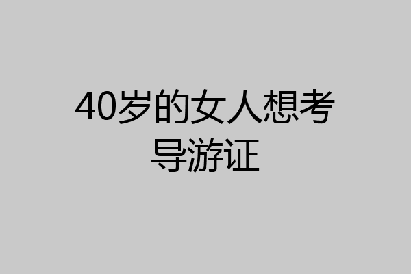 40岁的女人想考导游证