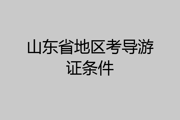 山东省地区考导游证条件