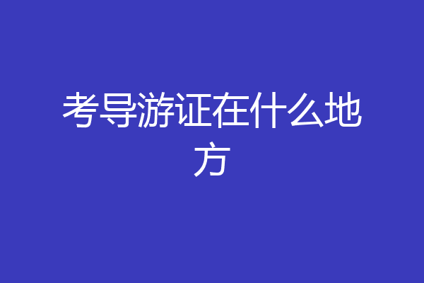 考导游证在什么地方