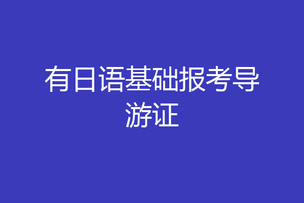有日语基础报考导游证