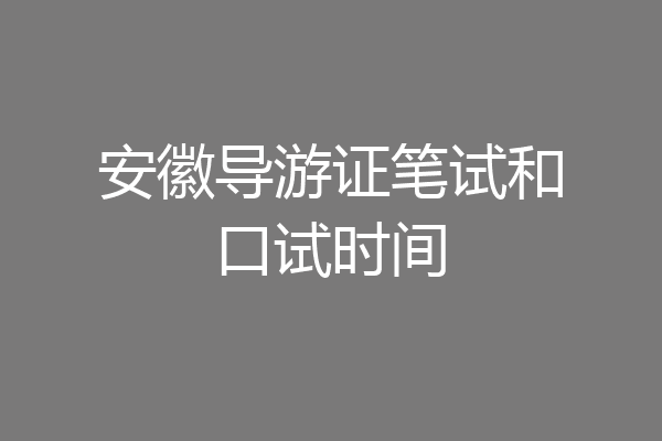 安徽导游证笔试和口试时间