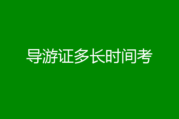 导游证多长时间考