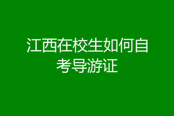 江西在校生如何自考导游证