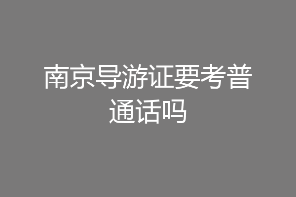 南京导游证要考普通话吗
