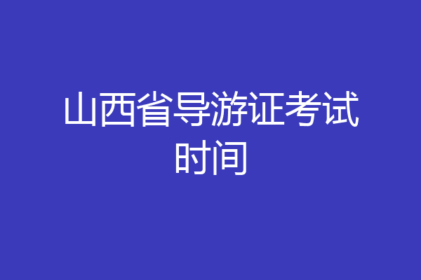 山西省导游证考试时间