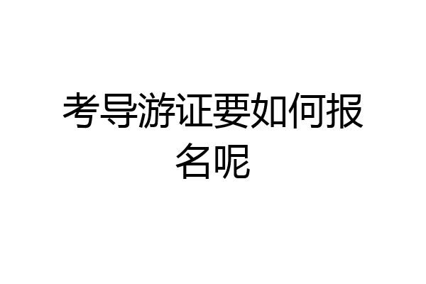 考导游证要如何报名呢