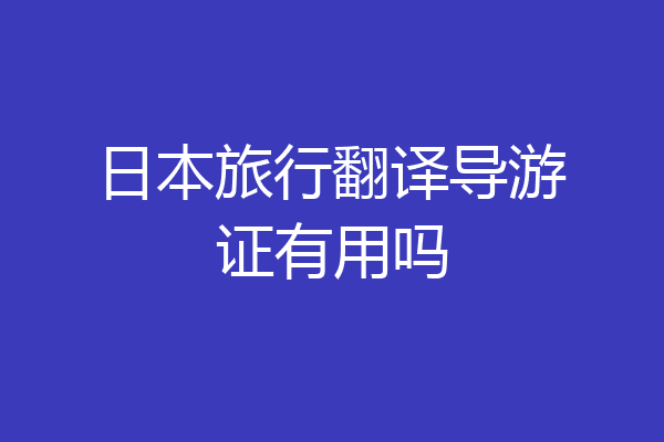 日本旅行翻译导游证有用吗