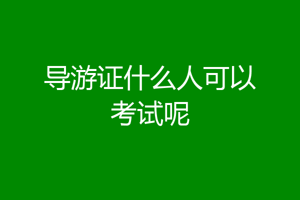 导游证什么人可以考试呢
