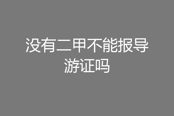 没有二甲不能报导游证吗