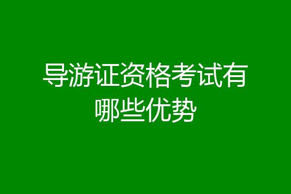 导游证资格考试有哪些优势