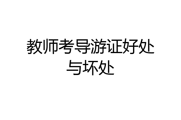 教师考导游证好处与坏处