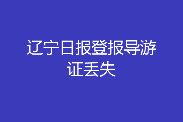 辽宁日报登报导游证丢失