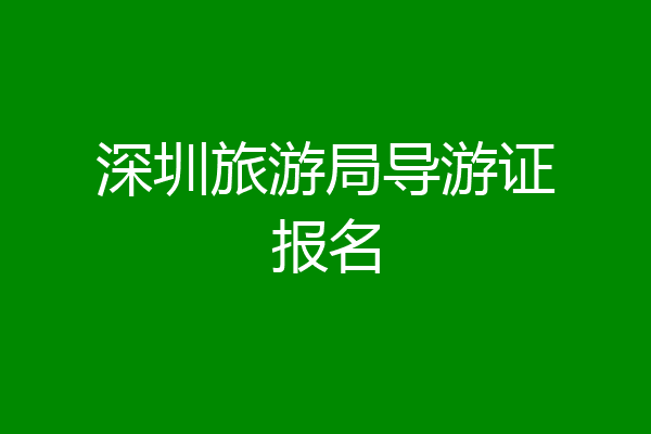 深圳旅游局导游证报名