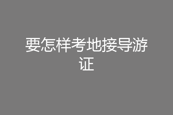 要怎样考地接导游证