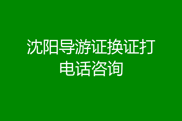 沈阳导游证换证打电话咨询