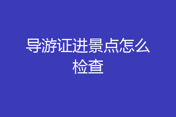 导游证进景点怎么检查