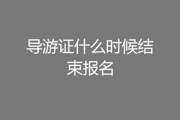 导游证什么时候结束报名