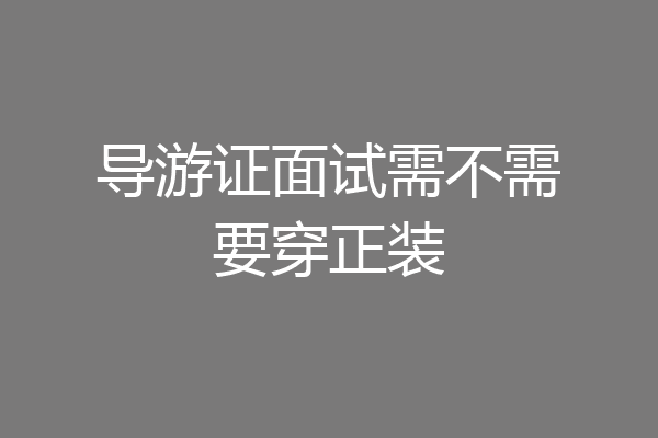 导游证面试需不需要穿正装