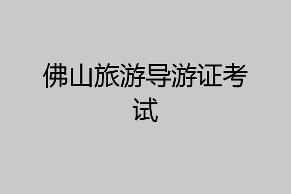 佛山旅游导游证考试