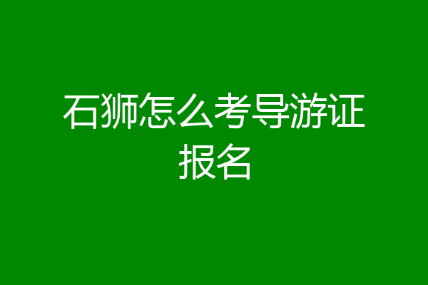 石狮怎么考导游证报名
