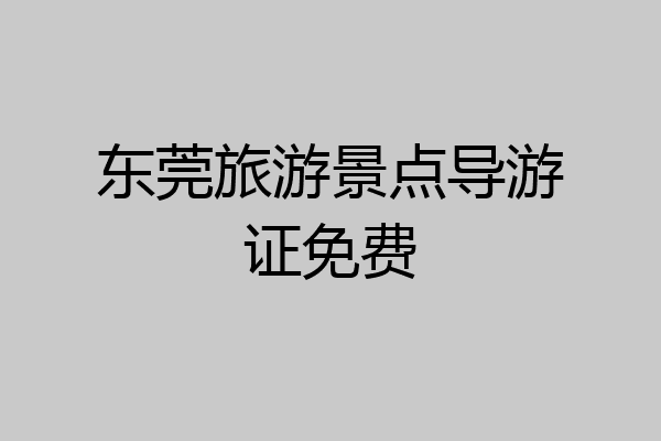东莞旅游景点导游证免费