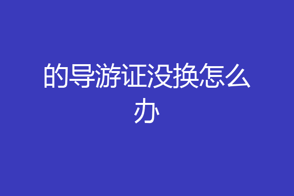 的导游证没换怎么办
