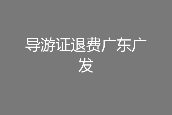 导游证退费广东广发
