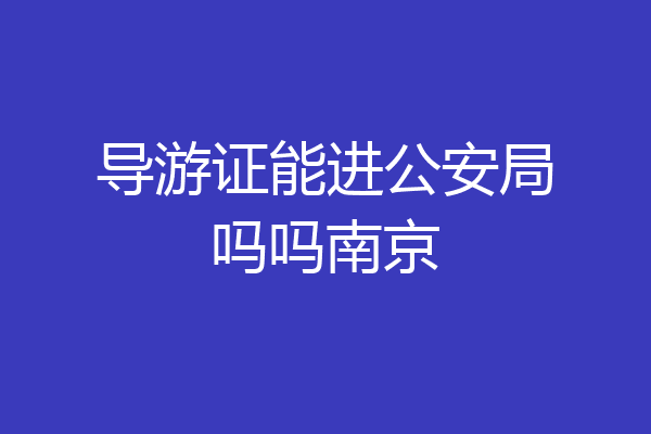 导游证能进公安局吗吗南京