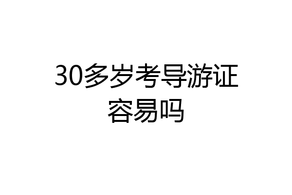 30多岁考导游证容易吗