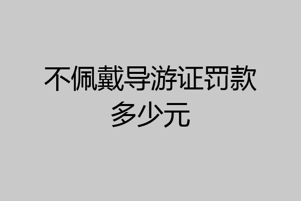 不佩戴导游证罚款多少元