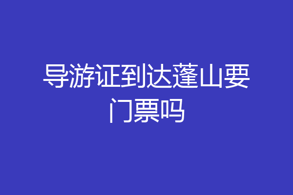 导游证到达蓬山要门票吗