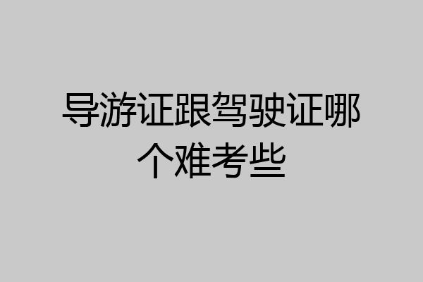 导游证跟驾驶证哪个难考些
