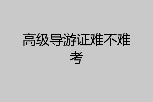 高级导游证难不难考