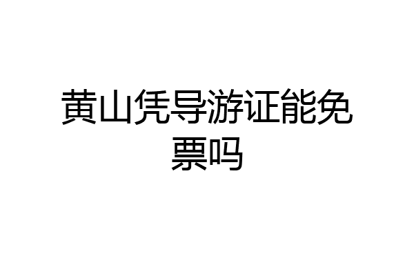 黄山凭导游证能免票吗