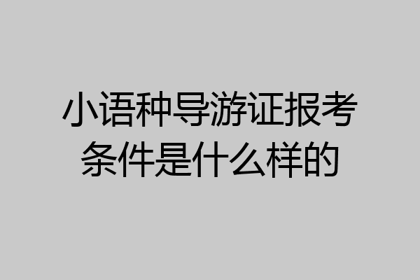小语种导游证报考条件是什么样的