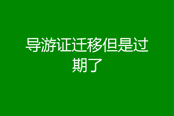 导游证迁移但是过期了