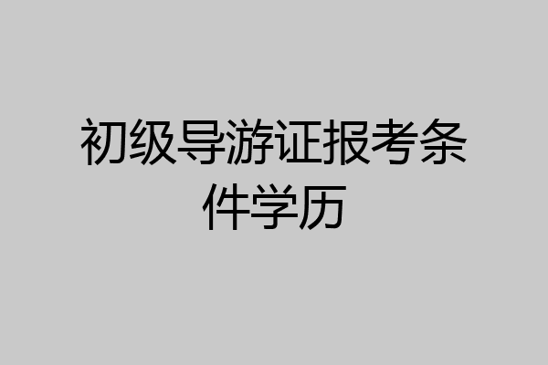 初级导游证报考条件学历