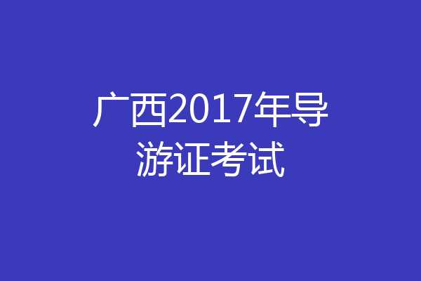 广西2017年导游证考试