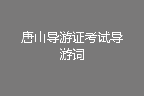 唐山导游证考试导游词