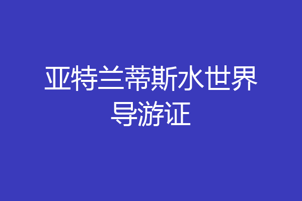 亚特兰蒂斯水世界导游证