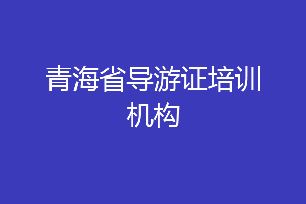 青海省导游证培训机构