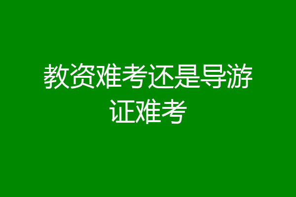 教资难考还是导游证难考