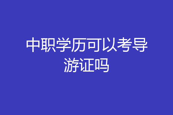 中职学历可以考导游证吗