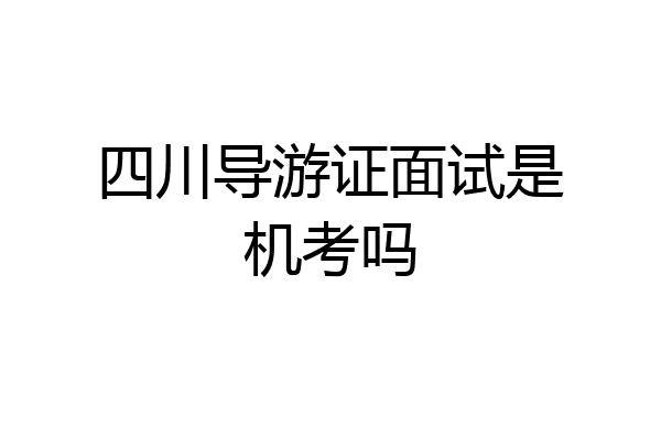 四川导游证面试是机考吗