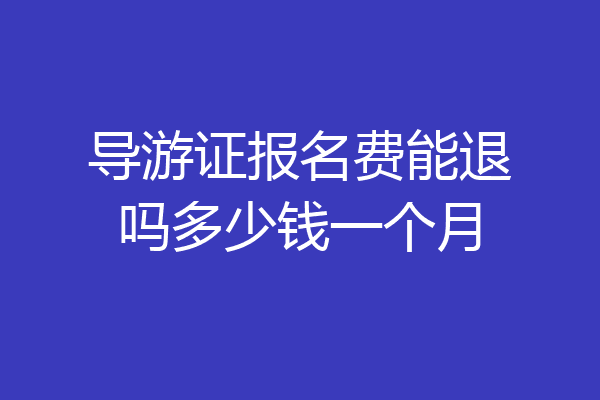 导游证报名费能退吗多少钱一个月