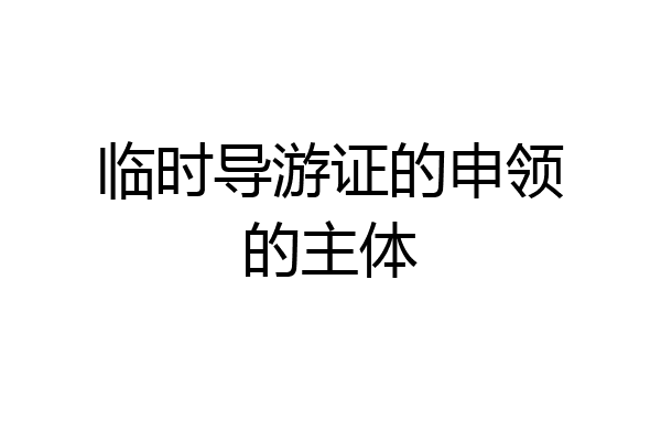 临时导游证的申领的主体